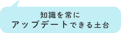 知識を常にアップデートできる土台